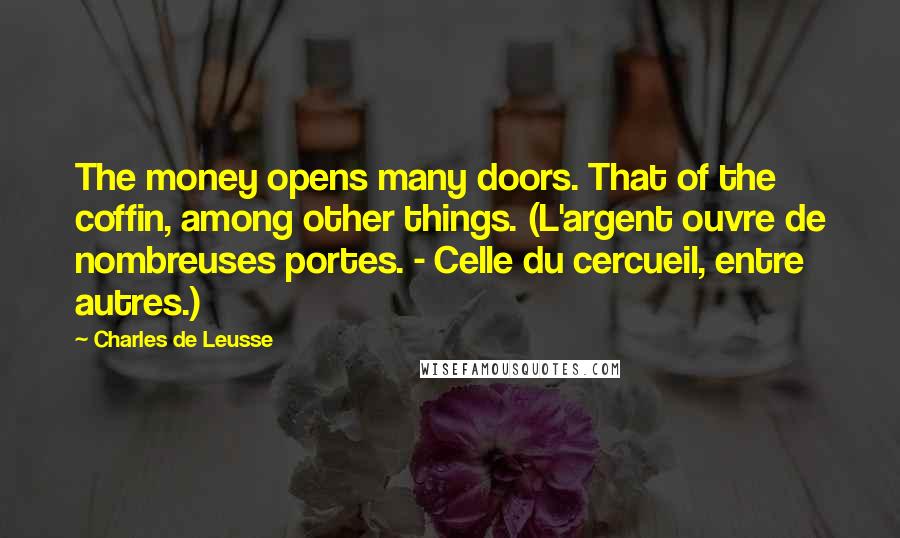Charles De Leusse Quotes: The money opens many doors. That of the coffin, among other things. (L'argent ouvre de nombreuses portes. - Celle du cercueil, entre autres.)