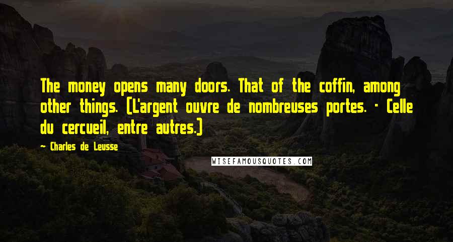 Charles De Leusse Quotes: The money opens many doors. That of the coffin, among other things. (L'argent ouvre de nombreuses portes. - Celle du cercueil, entre autres.)