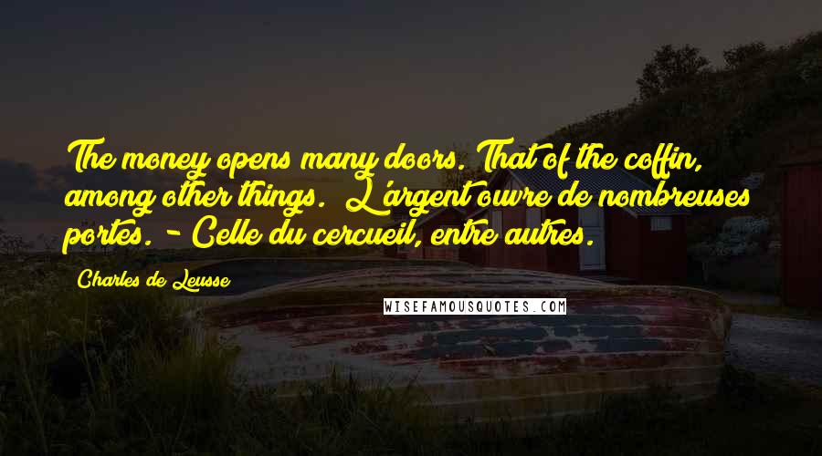 Charles De Leusse Quotes: The money opens many doors. That of the coffin, among other things. (L'argent ouvre de nombreuses portes. - Celle du cercueil, entre autres.)