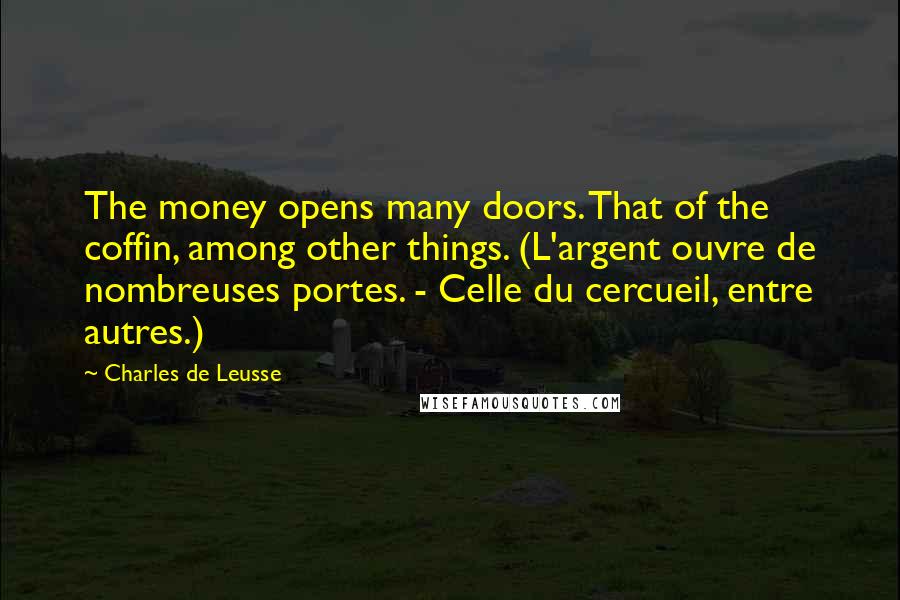 Charles De Leusse Quotes: The money opens many doors. That of the coffin, among other things. (L'argent ouvre de nombreuses portes. - Celle du cercueil, entre autres.)