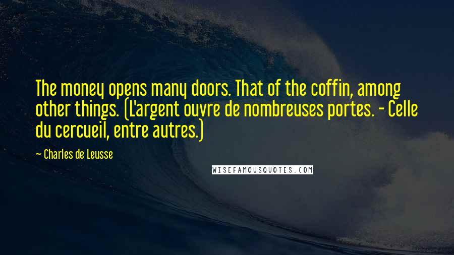 Charles De Leusse Quotes: The money opens many doors. That of the coffin, among other things. (L'argent ouvre de nombreuses portes. - Celle du cercueil, entre autres.)