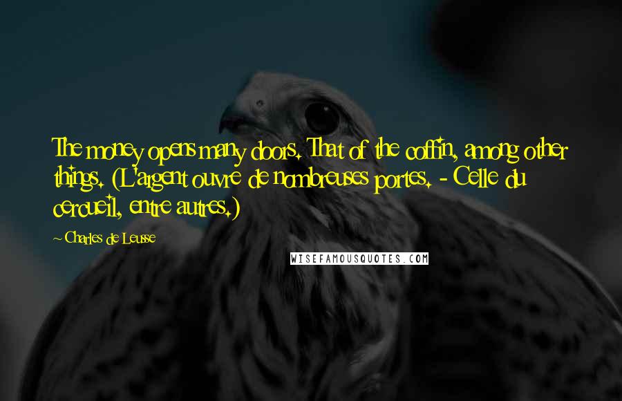 Charles De Leusse Quotes: The money opens many doors. That of the coffin, among other things. (L'argent ouvre de nombreuses portes. - Celle du cercueil, entre autres.)