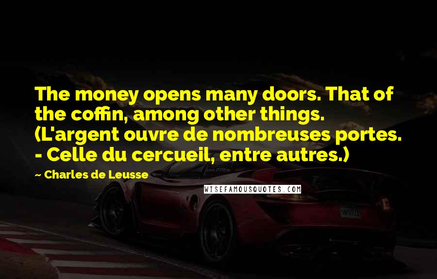 Charles De Leusse Quotes: The money opens many doors. That of the coffin, among other things. (L'argent ouvre de nombreuses portes. - Celle du cercueil, entre autres.)