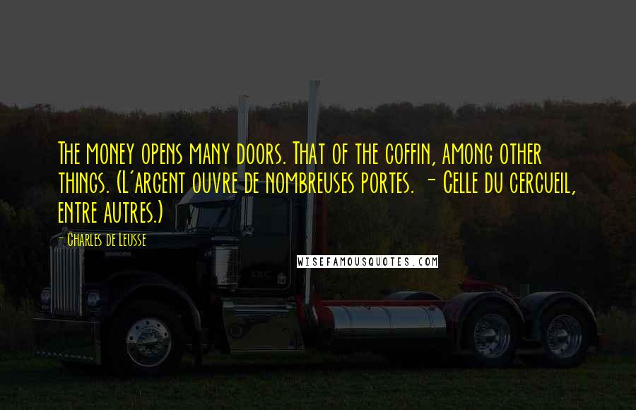 Charles De Leusse Quotes: The money opens many doors. That of the coffin, among other things. (L'argent ouvre de nombreuses portes. - Celle du cercueil, entre autres.)