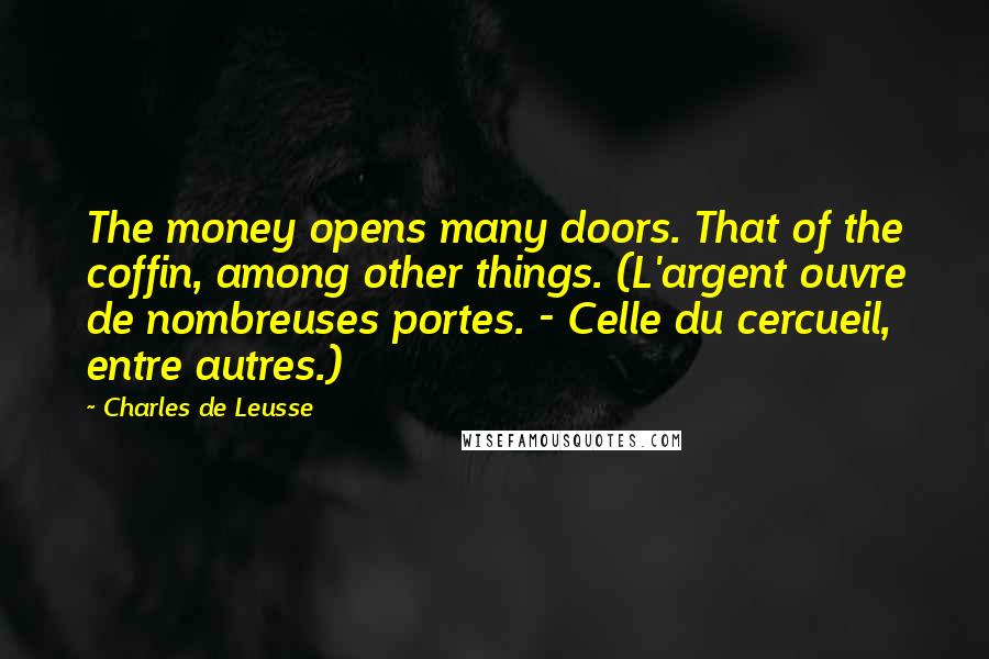 Charles De Leusse Quotes: The money opens many doors. That of the coffin, among other things. (L'argent ouvre de nombreuses portes. - Celle du cercueil, entre autres.)