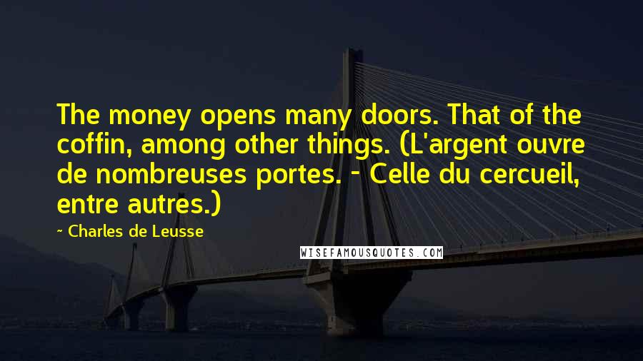 Charles De Leusse Quotes: The money opens many doors. That of the coffin, among other things. (L'argent ouvre de nombreuses portes. - Celle du cercueil, entre autres.)