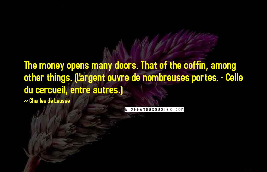 Charles De Leusse Quotes: The money opens many doors. That of the coffin, among other things. (L'argent ouvre de nombreuses portes. - Celle du cercueil, entre autres.)