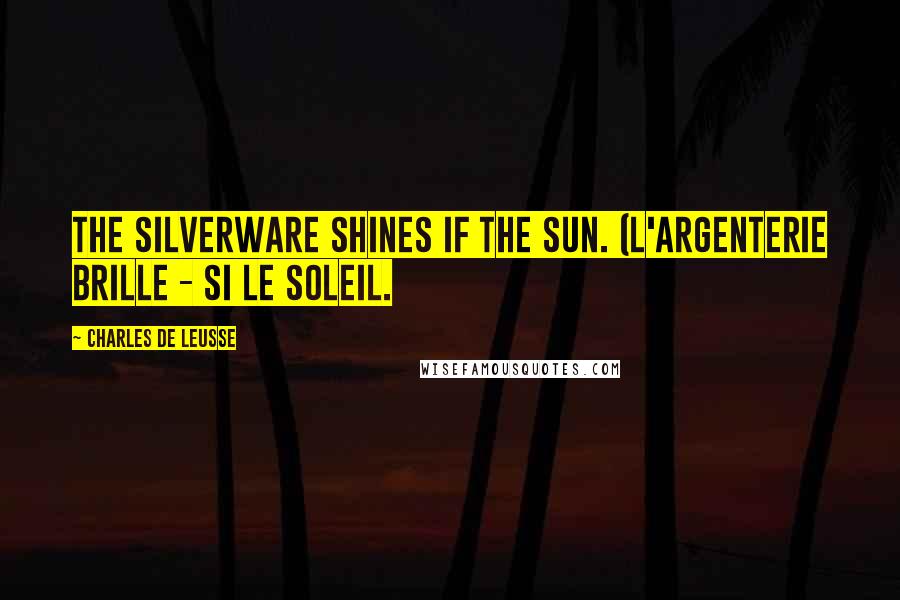 Charles De Leusse Quotes: The silverware shines if the sun. (L'argenterie brille - Si le soleil.