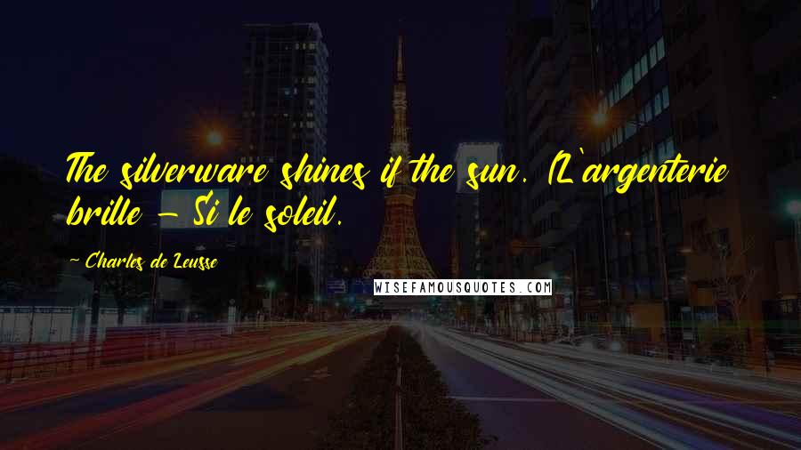 Charles De Leusse Quotes: The silverware shines if the sun. (L'argenterie brille - Si le soleil.