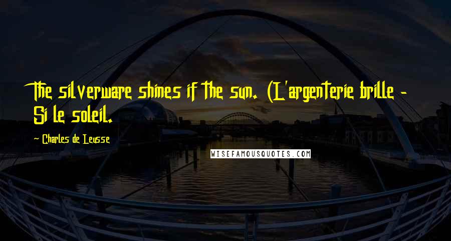 Charles De Leusse Quotes: The silverware shines if the sun. (L'argenterie brille - Si le soleil.