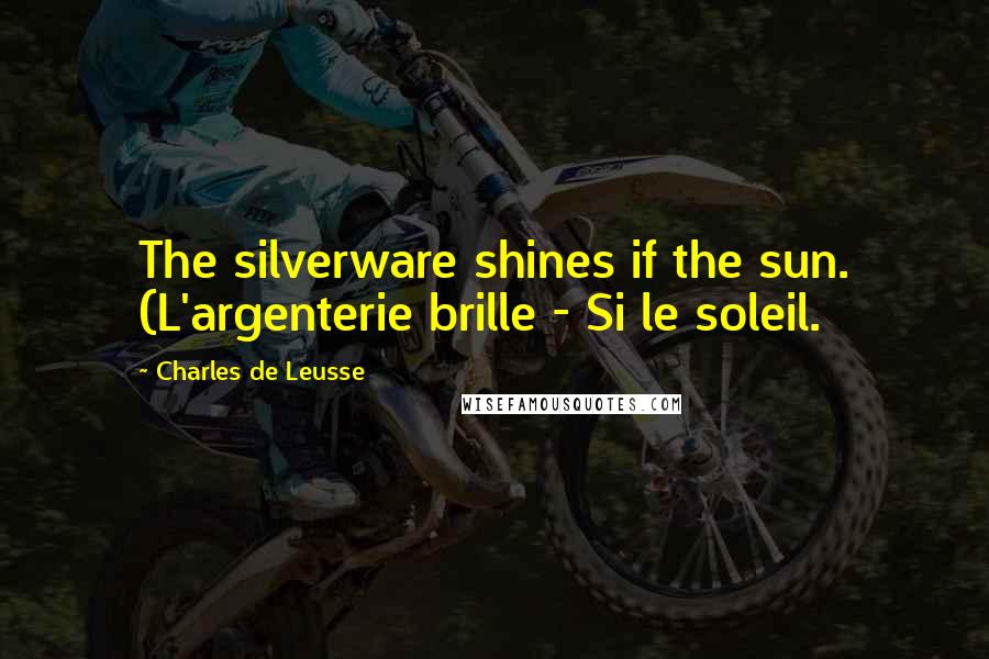 Charles De Leusse Quotes: The silverware shines if the sun. (L'argenterie brille - Si le soleil.