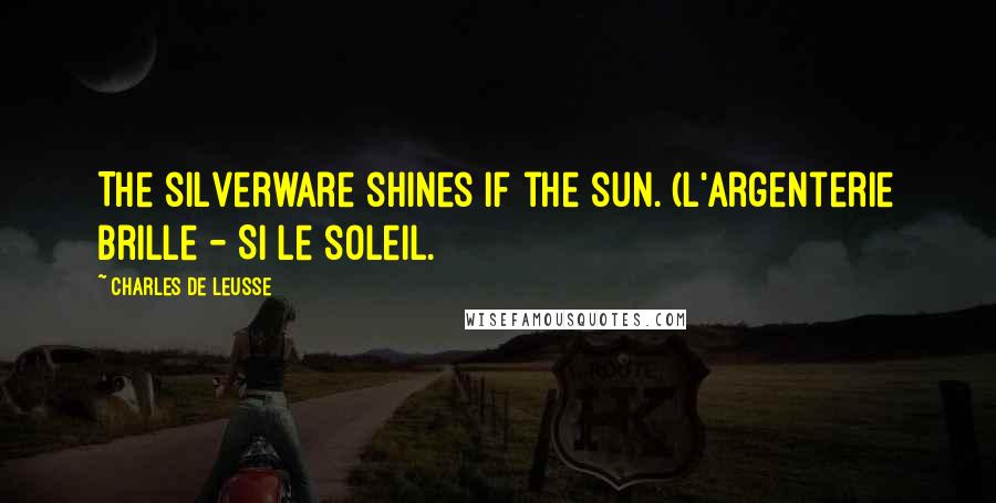 Charles De Leusse Quotes: The silverware shines if the sun. (L'argenterie brille - Si le soleil.