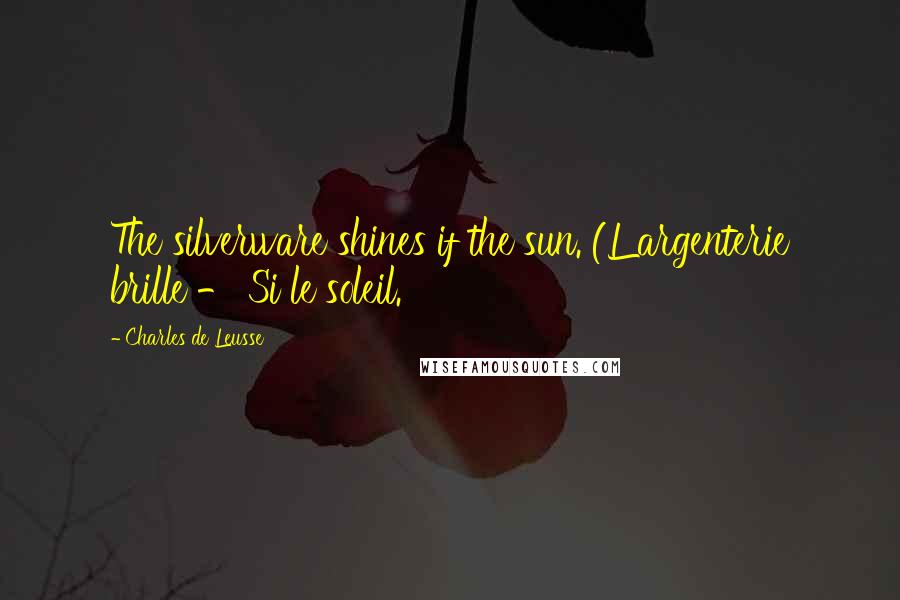 Charles De Leusse Quotes: The silverware shines if the sun. (L'argenterie brille - Si le soleil.