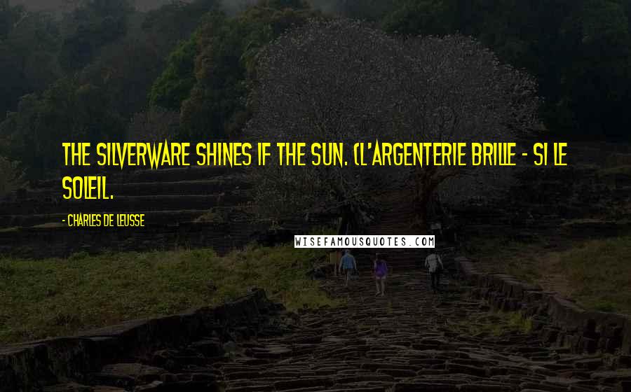 Charles De Leusse Quotes: The silverware shines if the sun. (L'argenterie brille - Si le soleil.