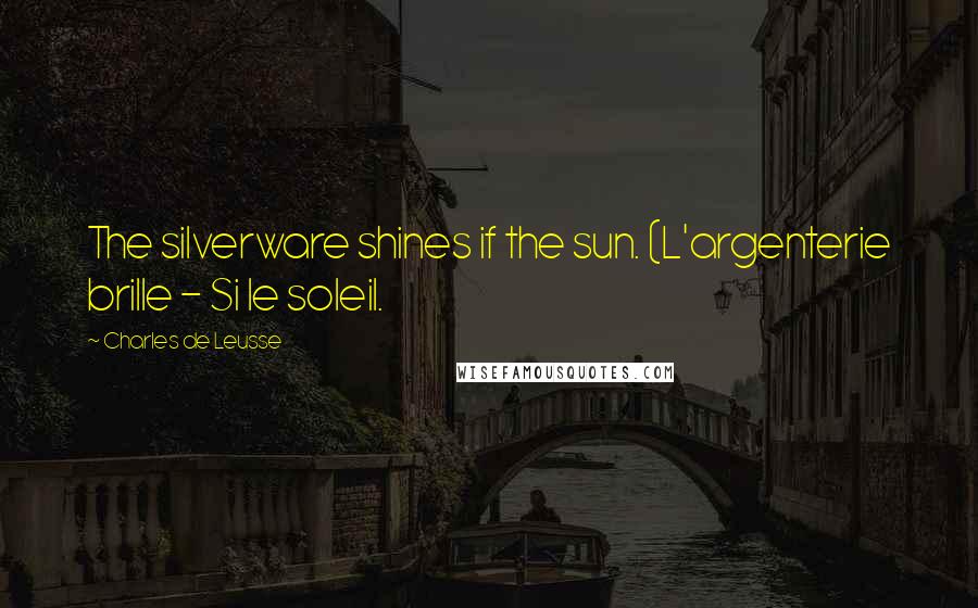 Charles De Leusse Quotes: The silverware shines if the sun. (L'argenterie brille - Si le soleil.