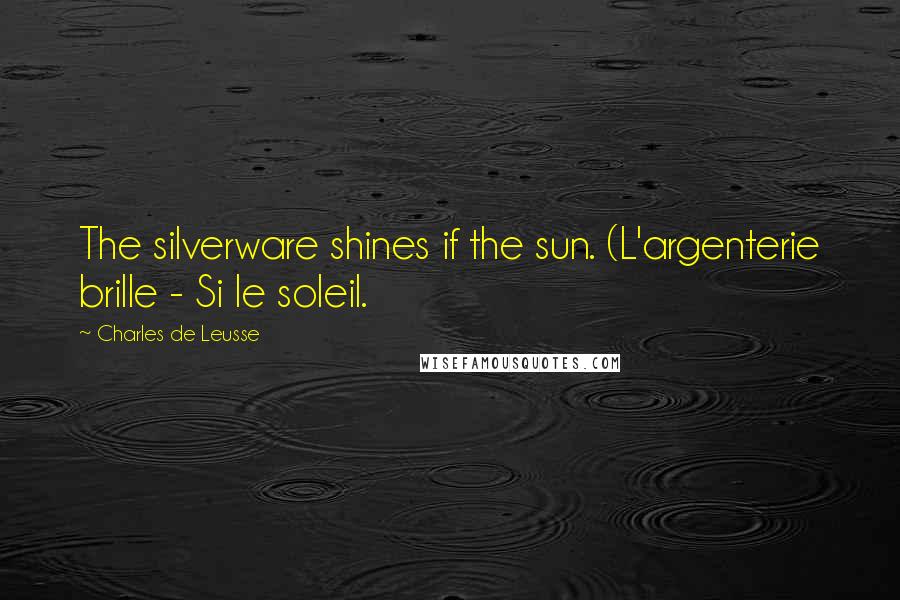 Charles De Leusse Quotes: The silverware shines if the sun. (L'argenterie brille - Si le soleil.