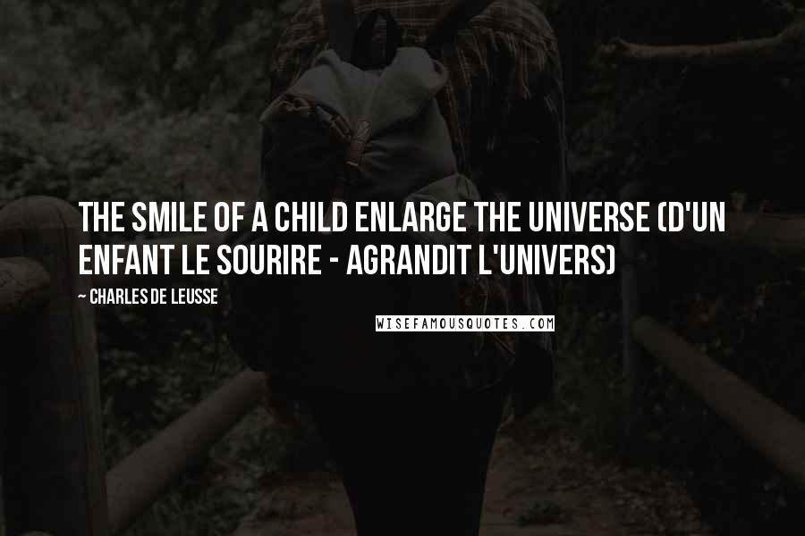 Charles De Leusse Quotes: The Smile of a Child enlarge the universe (D'un enfant le sourire - Agrandit l'univers)