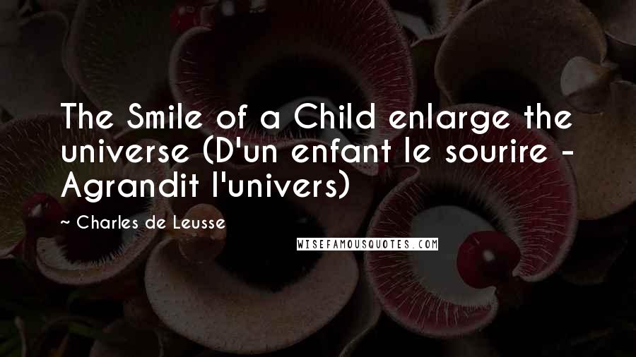 Charles De Leusse Quotes: The Smile of a Child enlarge the universe (D'un enfant le sourire - Agrandit l'univers)