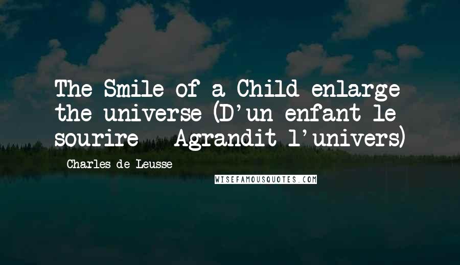 Charles De Leusse Quotes: The Smile of a Child enlarge the universe (D'un enfant le sourire - Agrandit l'univers)