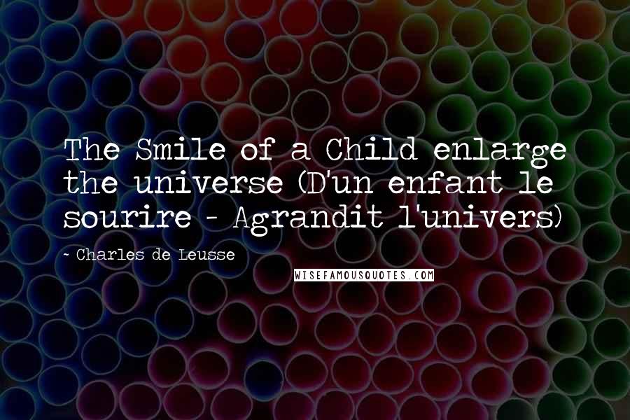 Charles De Leusse Quotes: The Smile of a Child enlarge the universe (D'un enfant le sourire - Agrandit l'univers)