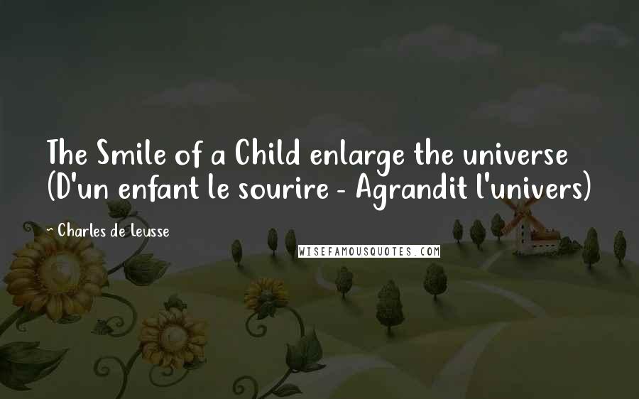 Charles De Leusse Quotes: The Smile of a Child enlarge the universe (D'un enfant le sourire - Agrandit l'univers)