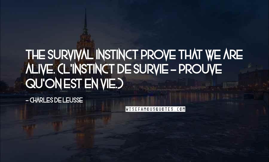 Charles De Leusse Quotes: The survival instinct prove that we are alive. (L'instinct de survie - Prouve qu'on est en vie.)