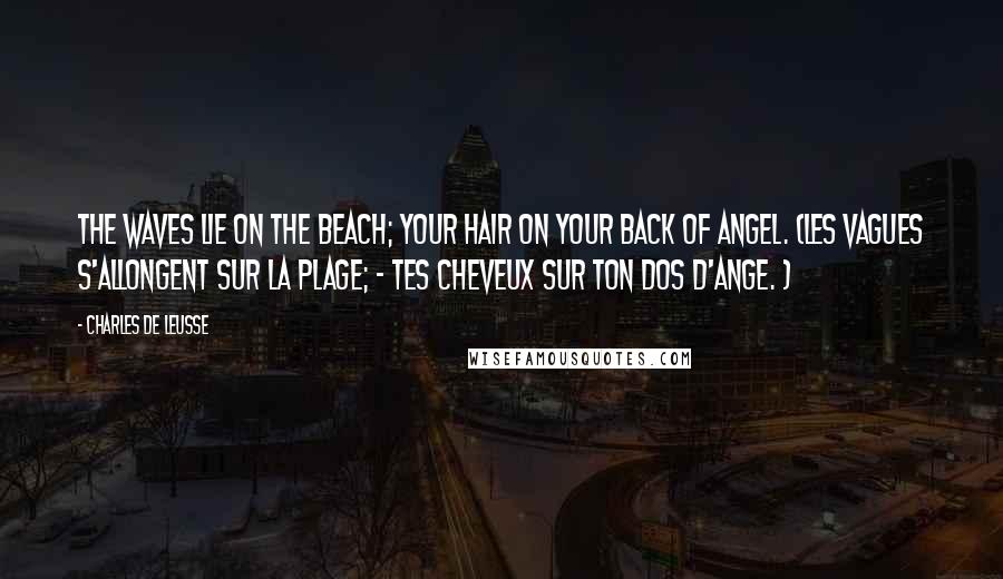 Charles De Leusse Quotes: The waves lie on the beach; Your hair on your back of angel. (Les vagues s'allongent sur la plage; - Tes cheveux sur ton dos d'ange. )