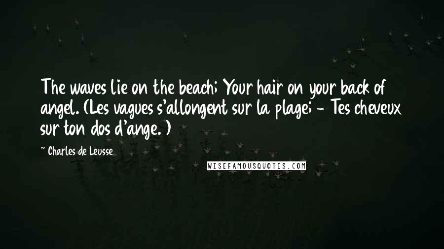 Charles De Leusse Quotes: The waves lie on the beach; Your hair on your back of angel. (Les vagues s'allongent sur la plage; - Tes cheveux sur ton dos d'ange. )