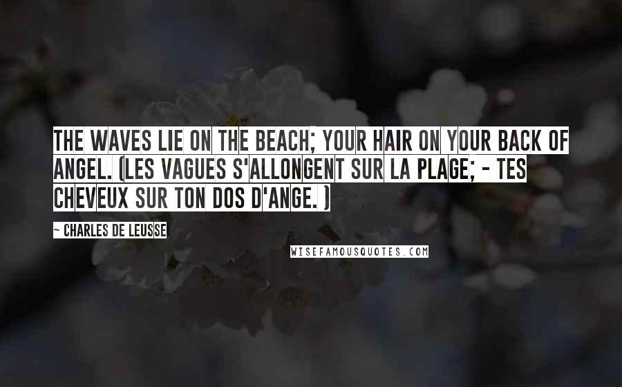 Charles De Leusse Quotes: The waves lie on the beach; Your hair on your back of angel. (Les vagues s'allongent sur la plage; - Tes cheveux sur ton dos d'ange. )