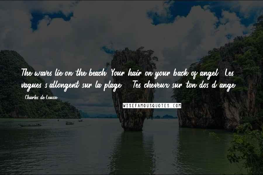 Charles De Leusse Quotes: The waves lie on the beach; Your hair on your back of angel. (Les vagues s'allongent sur la plage; - Tes cheveux sur ton dos d'ange. )