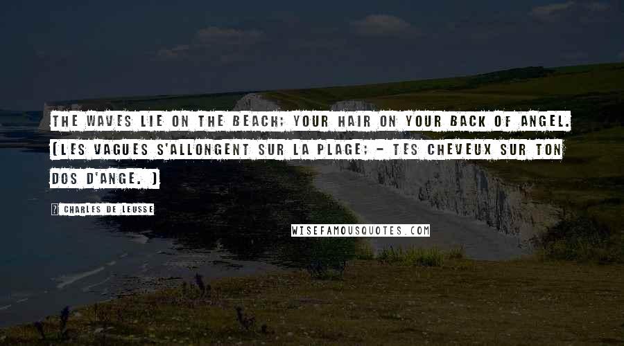 Charles De Leusse Quotes: The waves lie on the beach; Your hair on your back of angel. (Les vagues s'allongent sur la plage; - Tes cheveux sur ton dos d'ange. )