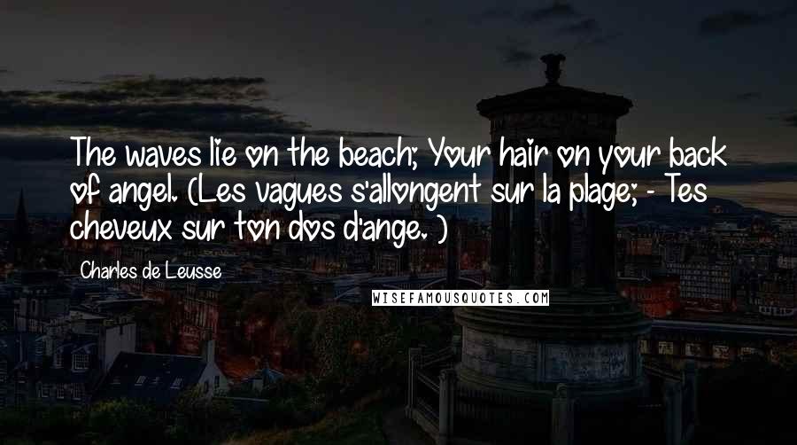 Charles De Leusse Quotes: The waves lie on the beach; Your hair on your back of angel. (Les vagues s'allongent sur la plage; - Tes cheveux sur ton dos d'ange. )