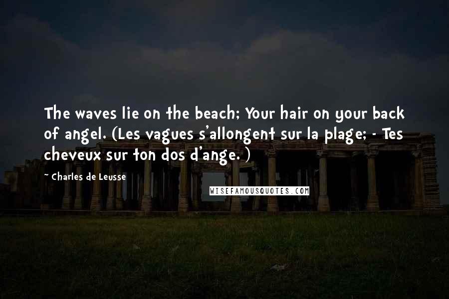 Charles De Leusse Quotes: The waves lie on the beach; Your hair on your back of angel. (Les vagues s'allongent sur la plage; - Tes cheveux sur ton dos d'ange. )