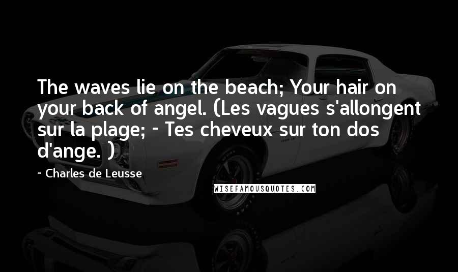 Charles De Leusse Quotes: The waves lie on the beach; Your hair on your back of angel. (Les vagues s'allongent sur la plage; - Tes cheveux sur ton dos d'ange. )