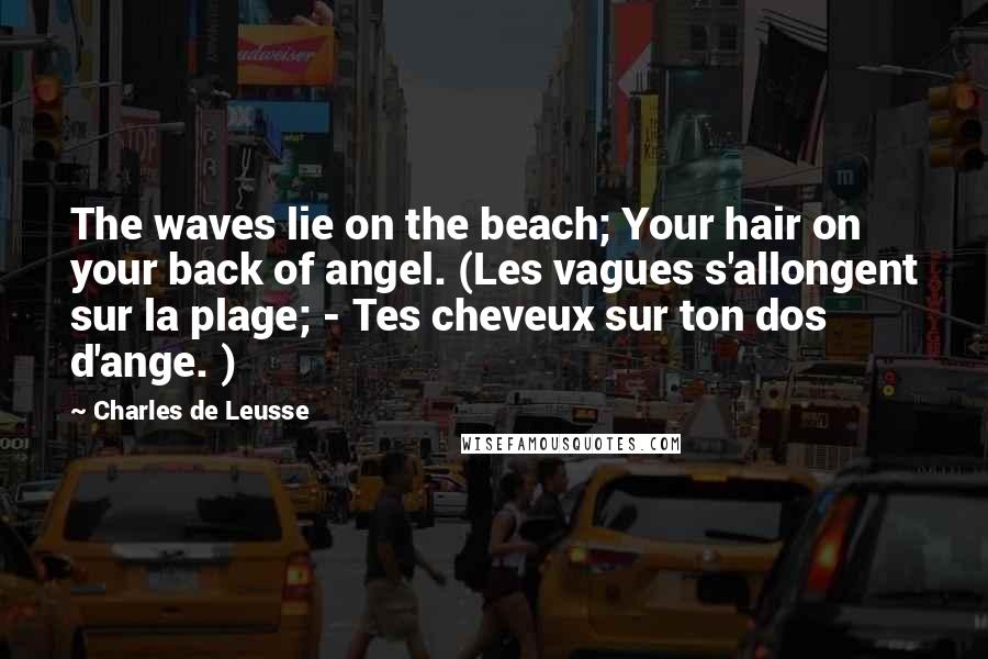 Charles De Leusse Quotes: The waves lie on the beach; Your hair on your back of angel. (Les vagues s'allongent sur la plage; - Tes cheveux sur ton dos d'ange. )