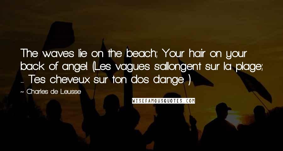 Charles De Leusse Quotes: The waves lie on the beach; Your hair on your back of angel. (Les vagues s'allongent sur la plage; - Tes cheveux sur ton dos d'ange. )