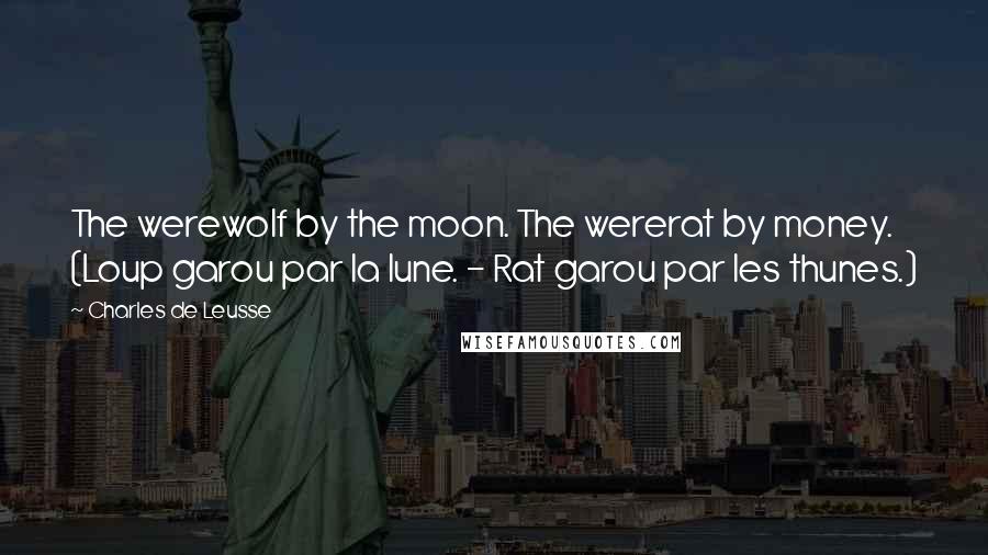 Charles De Leusse Quotes: The werewolf by the moon. The wererat by money. (Loup garou par la lune. - Rat garou par les thunes.)