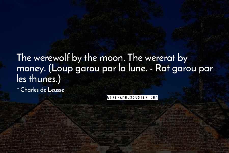 Charles De Leusse Quotes: The werewolf by the moon. The wererat by money. (Loup garou par la lune. - Rat garou par les thunes.)