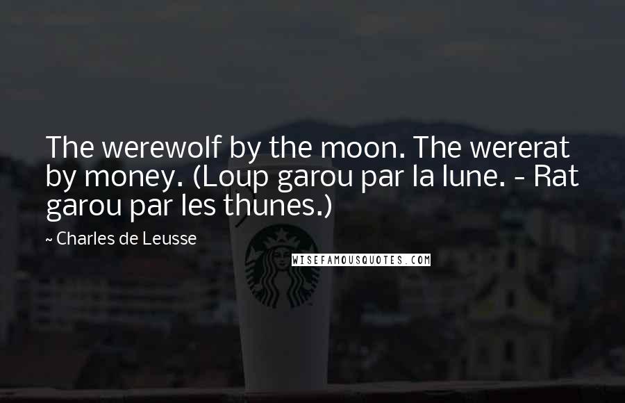 Charles De Leusse Quotes: The werewolf by the moon. The wererat by money. (Loup garou par la lune. - Rat garou par les thunes.)