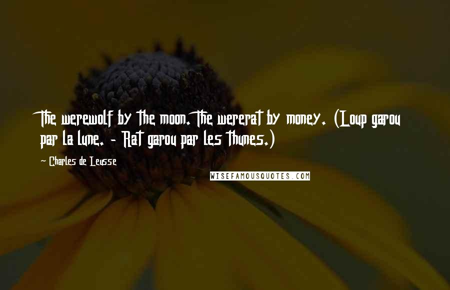 Charles De Leusse Quotes: The werewolf by the moon. The wererat by money. (Loup garou par la lune. - Rat garou par les thunes.)
