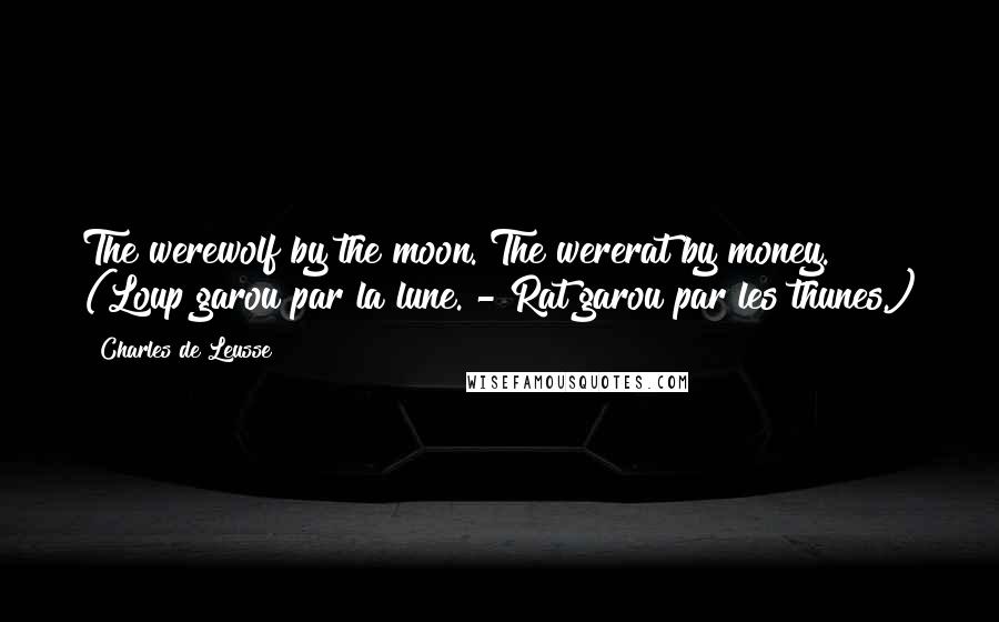 Charles De Leusse Quotes: The werewolf by the moon. The wererat by money. (Loup garou par la lune. - Rat garou par les thunes.)