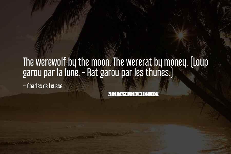 Charles De Leusse Quotes: The werewolf by the moon. The wererat by money. (Loup garou par la lune. - Rat garou par les thunes.)