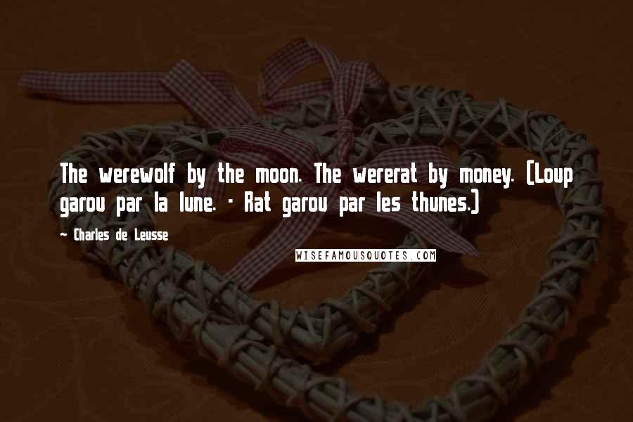 Charles De Leusse Quotes: The werewolf by the moon. The wererat by money. (Loup garou par la lune. - Rat garou par les thunes.)