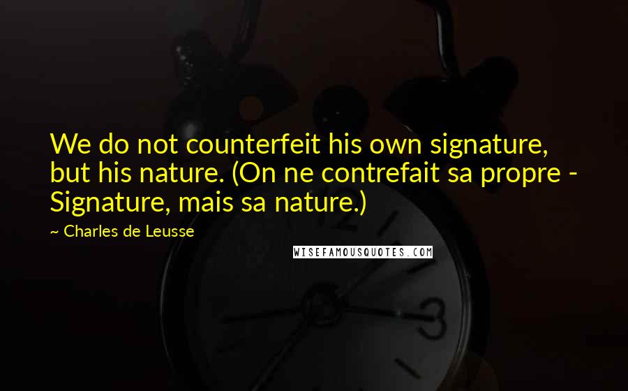 Charles De Leusse Quotes: We do not counterfeit his own signature, but his nature. (On ne contrefait sa propre - Signature, mais sa nature.)