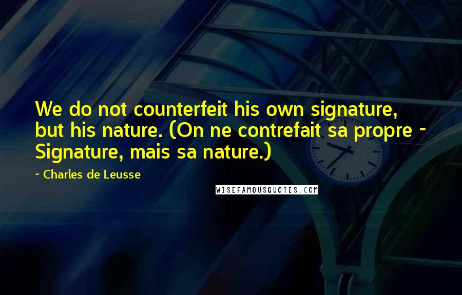 Charles De Leusse Quotes: We do not counterfeit his own signature, but his nature. (On ne contrefait sa propre - Signature, mais sa nature.)