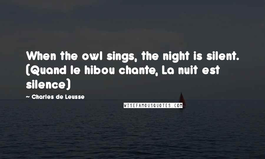 Charles De Leusse Quotes: When the owl sings, the night is silent. (Quand le hibou chante, La nuit est silence)