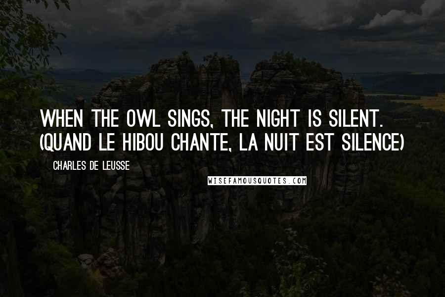 Charles De Leusse Quotes: When the owl sings, the night is silent. (Quand le hibou chante, La nuit est silence)