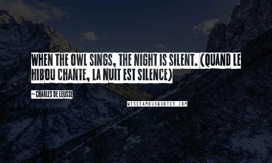 Charles De Leusse Quotes: When the owl sings, the night is silent. (Quand le hibou chante, La nuit est silence)