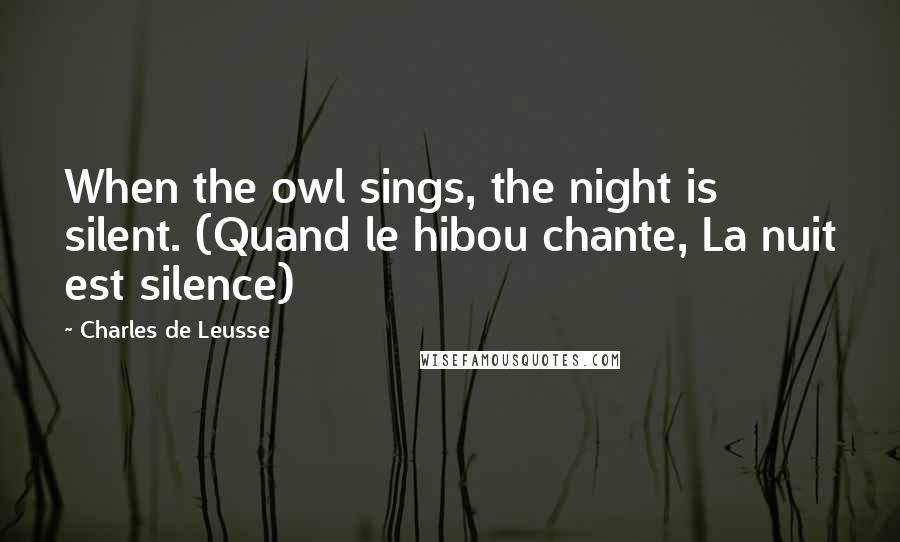 Charles De Leusse Quotes: When the owl sings, the night is silent. (Quand le hibou chante, La nuit est silence)