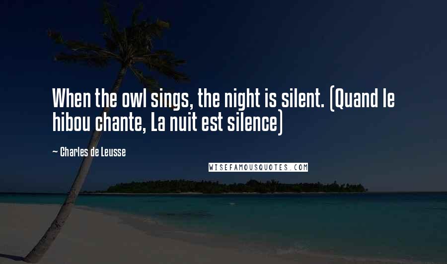 Charles De Leusse Quotes: When the owl sings, the night is silent. (Quand le hibou chante, La nuit est silence)